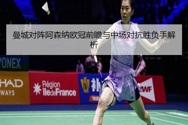 曼城对阵阿森纳欧冠前瞻与中场对抗胜负手解析