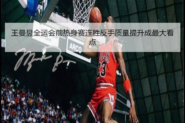 王曼昱全运会前热身赛连胜反手质量提升成最大看点